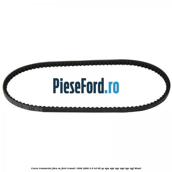 Curea transmisie fara AC Ford Transit 1994-2000 2.5 TD 85 cp 4GA, 4GB, 4GC, 4GD, 4GE, 4GF diesel