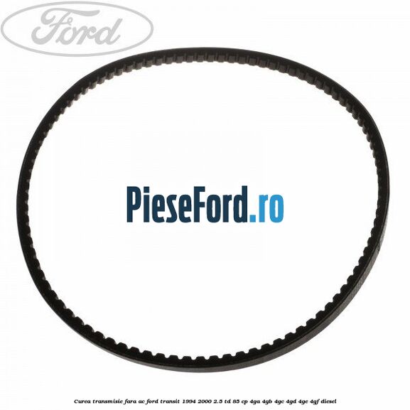 Curea transmisie fara AC Ford Transit 1994-2000 2.5 TD 85 cp 4GA, 4GB, 4GC, 4GD, 4GE, 4GF diesel