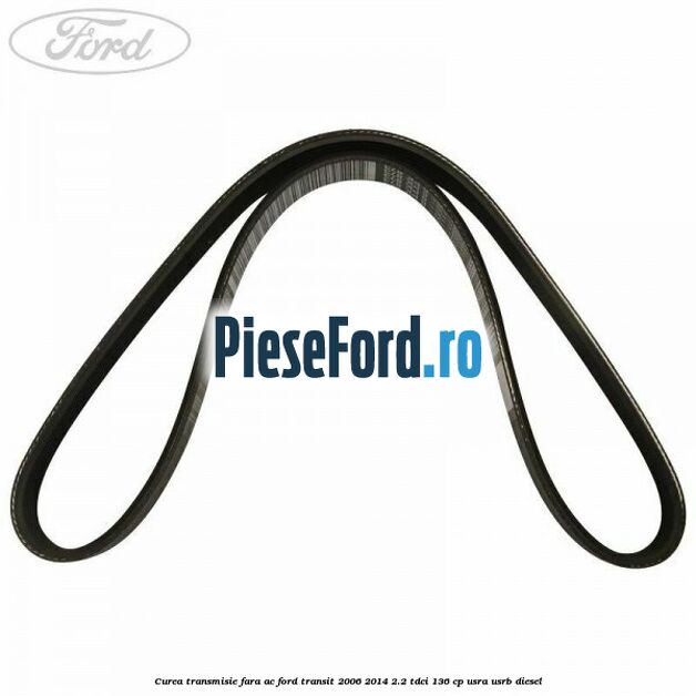 Curea transmisie fara AC Ford Transit 2006-2014 2.2 TDCi 136 cp USRA, USRB diesel