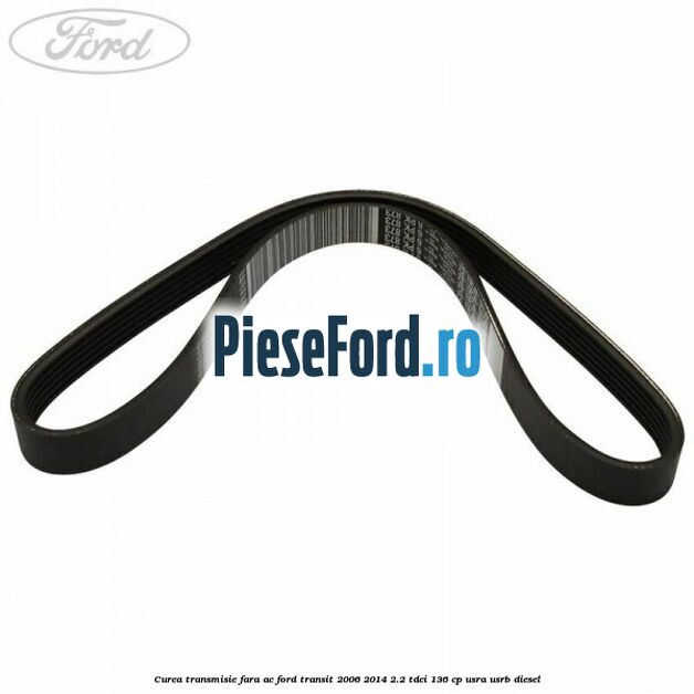 Curea transmisie fara AC Ford Transit 2006-2014 2.2 TDCi 136 cp USRA, USRB diesel