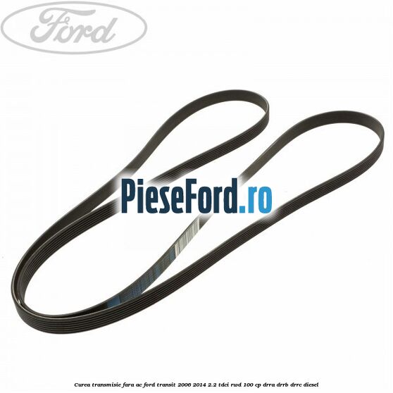 Curea transmisie fara AC Ford Transit 2006-2014 2.2 TDCi RWD 100 cp DRRA, DRRB, DRRC diesel