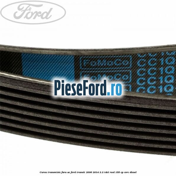 Curea transmisie fara AC Ford Transit 2006-2014 2.2 TDCi RWD 155 cp CVRC diesel
