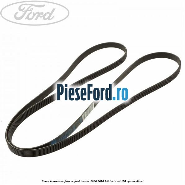 Curea transmisie fara AC Ford Transit 2006-2014 2.2 TDCi RWD 155 cp CVRC diesel