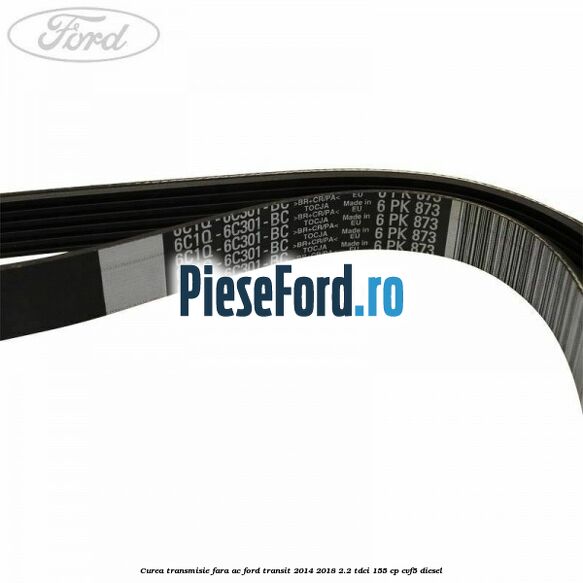 Curea transmisie fara AC Ford Transit 2014-2018 2.2 TDCi 155 cp Curea transmisie fara AC Ford Transit 2014-2018 2.2 TDCi 155 cp CVF5 diesel