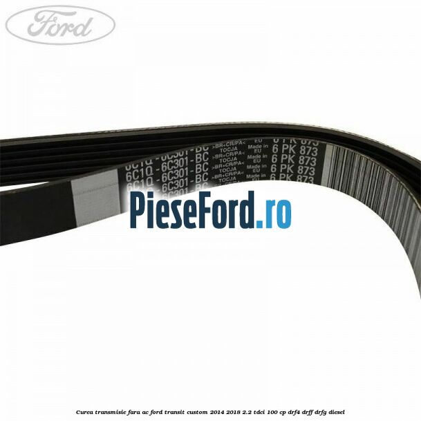 Curea transmisie fara AC Ford Transit Custom 2014-2018 2.2 TDCi 100 cp DRF4, DRFF, DRFG diesel