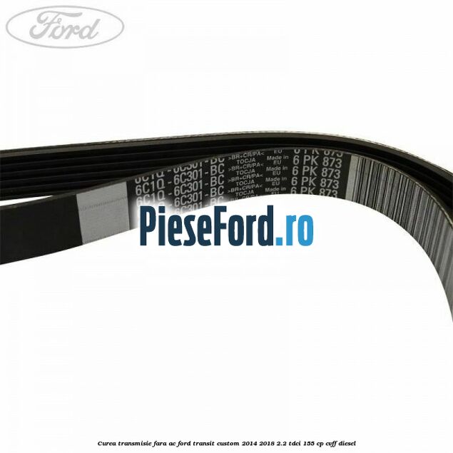 Curea transmisie fara AC Ford Transit Custom 2014-2018 2.2 TDCi 155 cp CVFF diesel