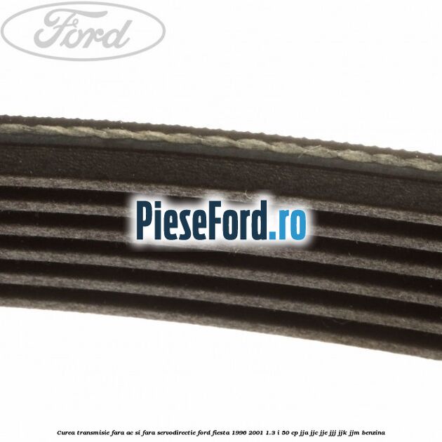 Curea transmisie fara AC si fara servodirectie Ford Fiesta 1996-2001 1.3 i 50 cp JJA, JJC, JJE, JJJ, JJK, JJM benzina