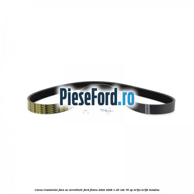 Curea transmisie fara AC strechbelt Ford Fiesta 2002-2005 1.25 16V 70 cp M7JA, M7JB benzina
