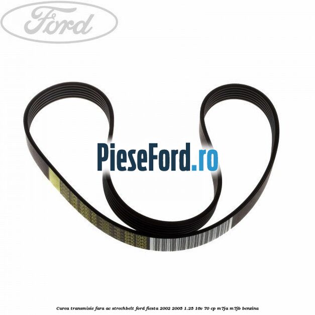 Curea transmisie fara AC strechbelt Ford Fiesta 2002-2005 1.25 16V 70 cp M7JA, M7JB benzina