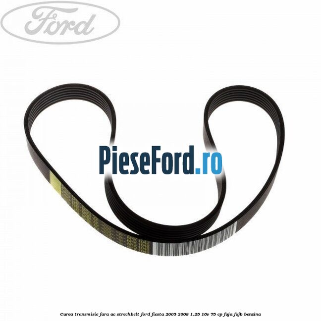 Curea transmisie fara AC strechbelt Ford Fiesta 2005-2008 1.25 16V 75 cp FUJA, FUJB benzina