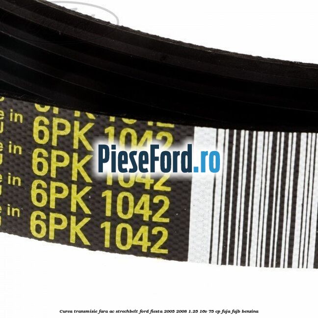 Curea transmisie fara AC strechbelt Ford Fiesta 2005-2008 1.25 16V 75 cp FUJA, FUJB benzina