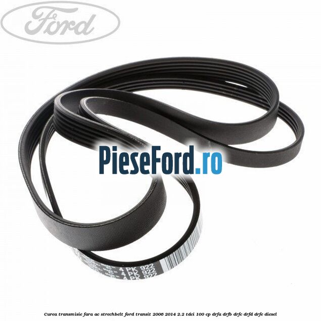 Curea transmisie fara AC strechbelt Ford Transit 2006-2014 2.2 TDCi 100 cp DRFA, DRFB, DRFC, DRFD, DRFE diesel
