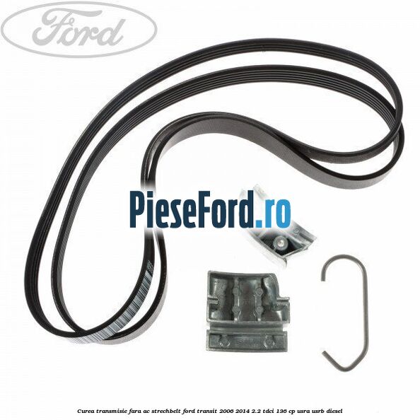 Curea transmisie fara AC strechbelt Ford Transit 2006-2014 2.2 TDCi 136 cp USRA, USRB diesel