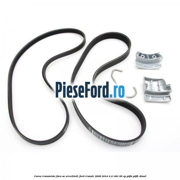 Curea transmisie fara AC strechbelt Ford Transit 2006-2014 2.2 TDCi 85 cp P8FA, P8FB diesel