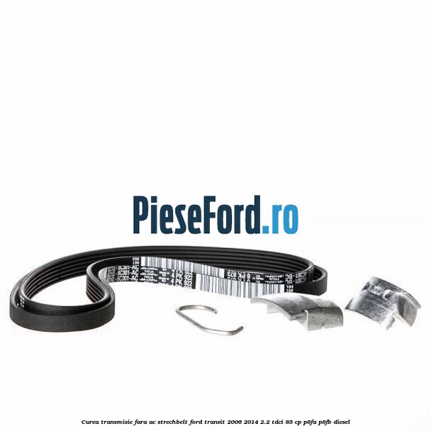 Curea transmisie fara AC strechbelt Ford Transit 2006-2014 2.2 TDCi 85 cp P8FA, P8FB diesel