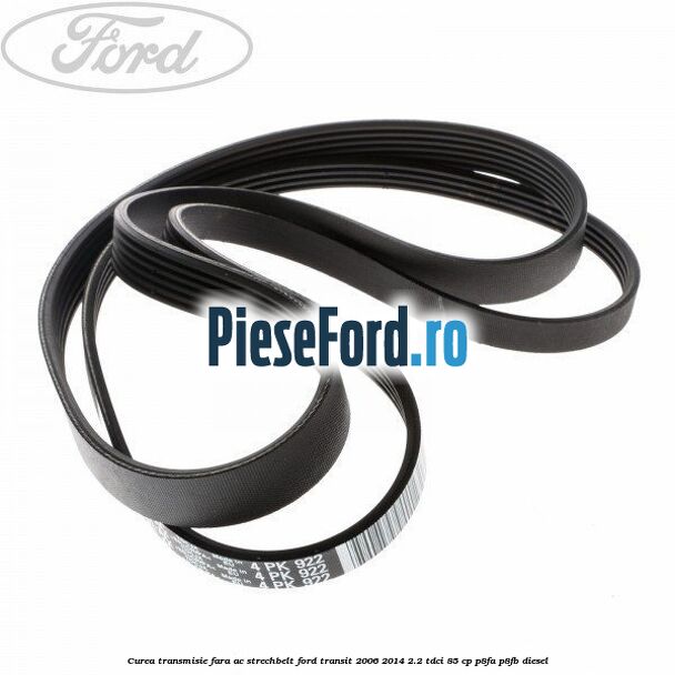Curea transmisie fara AC strechbelt Ford Transit 2006-2014 2.2 TDCi 85 cp P8FA, P8FB diesel