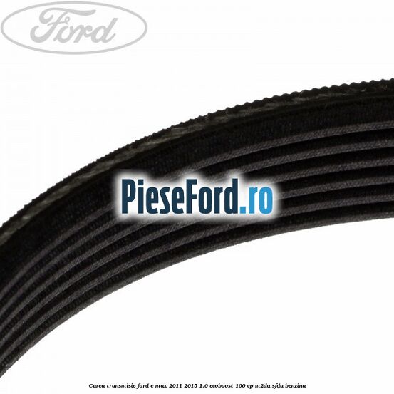 Curea transmisie Ford C-Max 2011-2015 1.0 EcoBoost 100 cp M2DA, SFDA benzina
