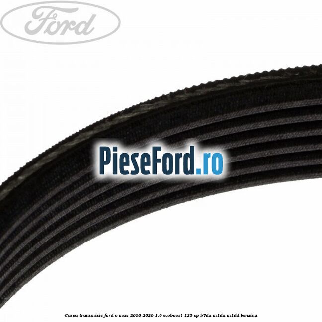Curea transmisie Ford C-Max 2016-2020 1.0 EcoBoost 125 cp B7DA, M1DA, M1DD benzina