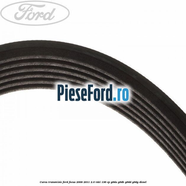Curea transmisie Ford Focus 2008-2011 2.0 TDCi 136 cp G6DA, G6DB, G6DD, G6DG diesel