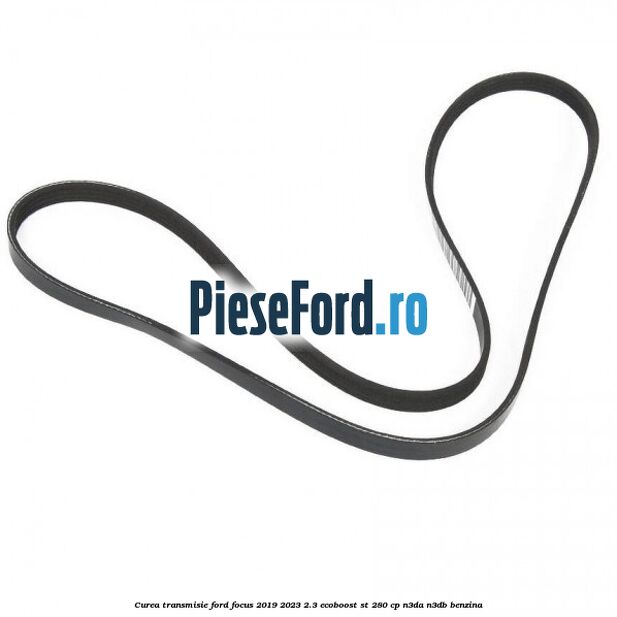 Curea transmisie Ford Focus 2019-2023 2.3 EcoBoost ST 280 cp Curea transmisie Ford Focus 2019-2023 2.3 EcoBoost ST 280 cp N3DA, N3DB benzina