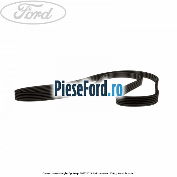 Curea transmisie Ford Galaxy 2007-2014 2.0 EcoBoost 203 cp Curea transmisie Ford Galaxy 2007-2014 2.0 EcoBoost 203 cp TNWA benzina