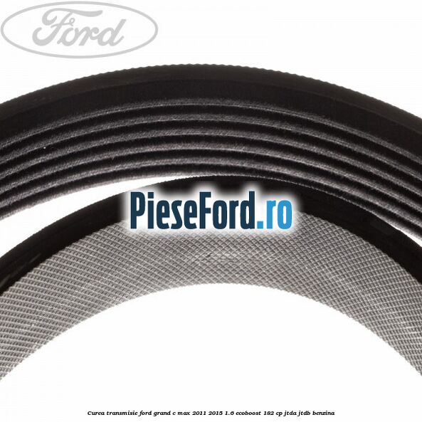 Curea transmisie Ford Grand C-Max 2011-2015 1.6 EcoBoost 182 cp JTDA, JTDB benzina