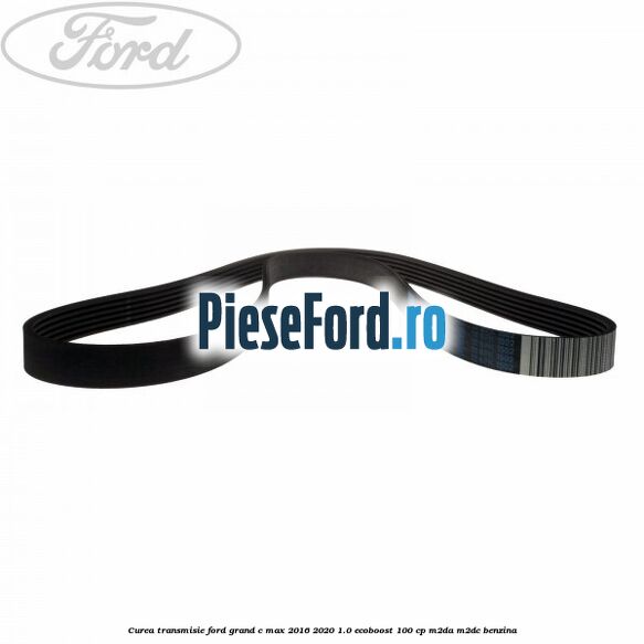 Curea transmisie Ford Grand C-Max 2016-2020 1.0 EcoBoost 100 cp M2DA, M2DC benzina