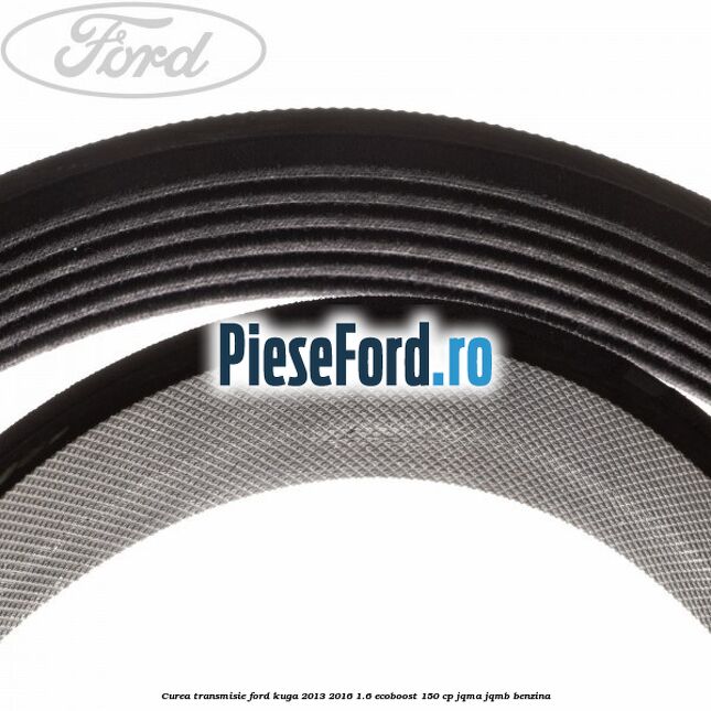 Curea transmisie Ford Kuga 2013-2016 1.6 EcoBoost 150 cp Curea transmisie Ford Kuga 2013-2016 1.6 EcoBoost 150 cp JQMA, JQMB benzina