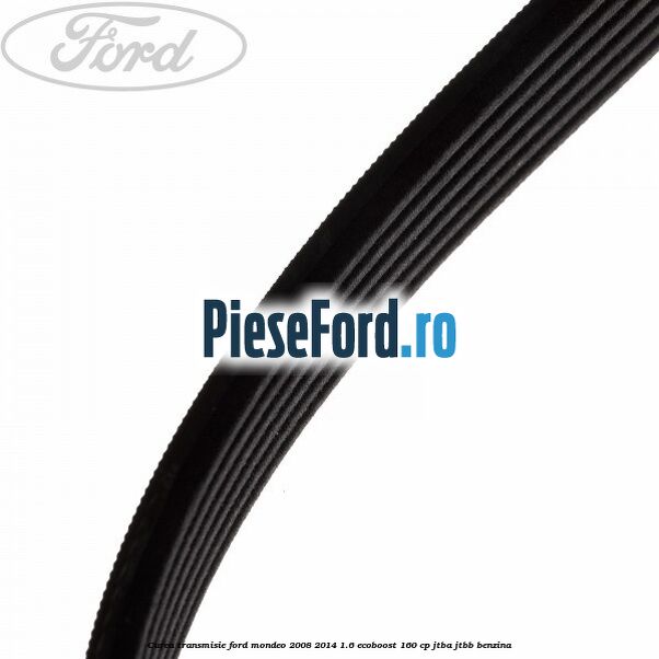 Curea transmisie Ford Mondeo 2008-2014 1.6 EcoBoost 160 cp Curea transmisie Ford Mondeo 2008-2014 1.6 EcoBoost 160 cp JTBA, JTBB benzina