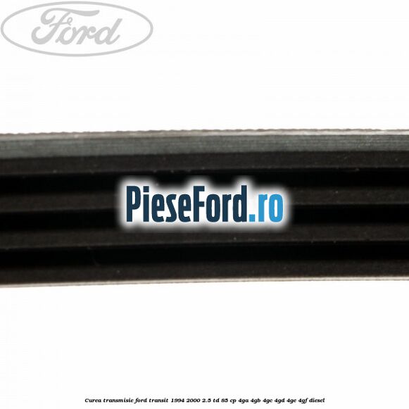 Curea transmisie Ford Transit 1994-2000 2.5 TD 85 cp 4GA, 4GB, 4GC, 4GD, 4GE, 4GF diesel