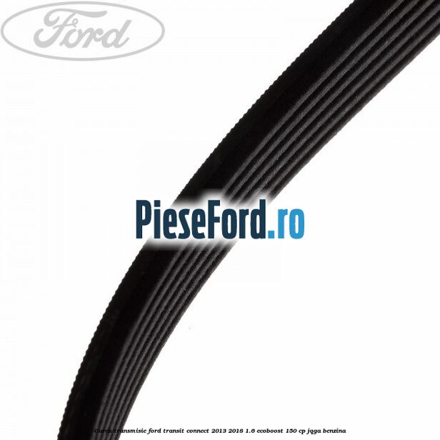 Curea transmisie Ford Transit Connect 2013-2018 1.6 EcoBoost 150 cp JQGA benzina