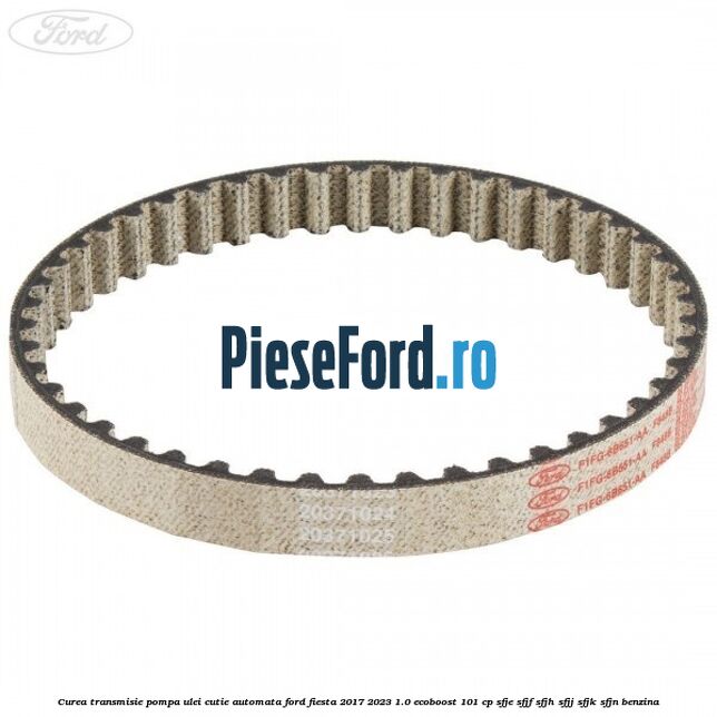 Curea transmisie pompa ulei cutie automata Ford Fiesta 2017-2023 1.0 EcoBoost 101 cp SFJE, SFJF, SFJH, SFJJ, SFJK, SFJN benzina