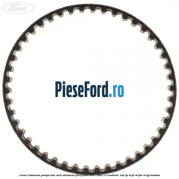 Curea transmisie pompa ulei cutie automata Ford Fiesta 2017-2023 1.0 EcoBoost 124 cp M1JL, M1JM, M1JP benzina