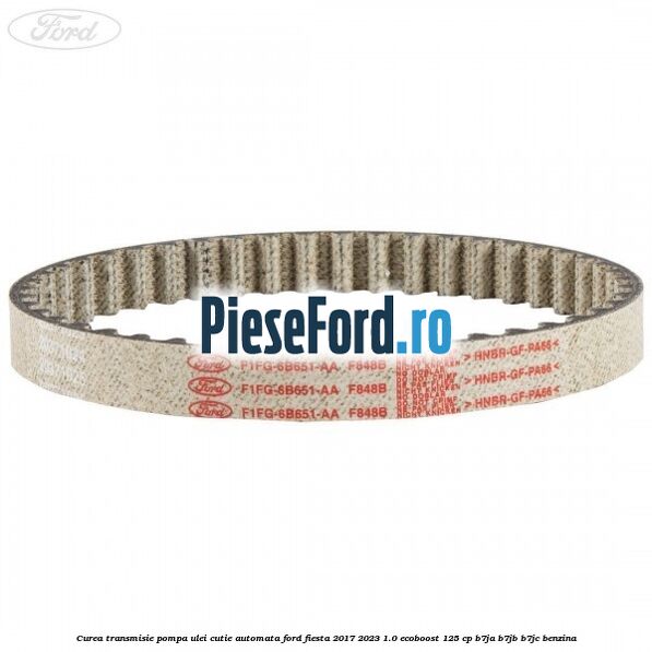 Curea transmisie pompa ulei cutie automata Ford Fiesta 2017-2023 1.0 EcoBoost 125 cp B7JA, B7JB, B7JC benzina