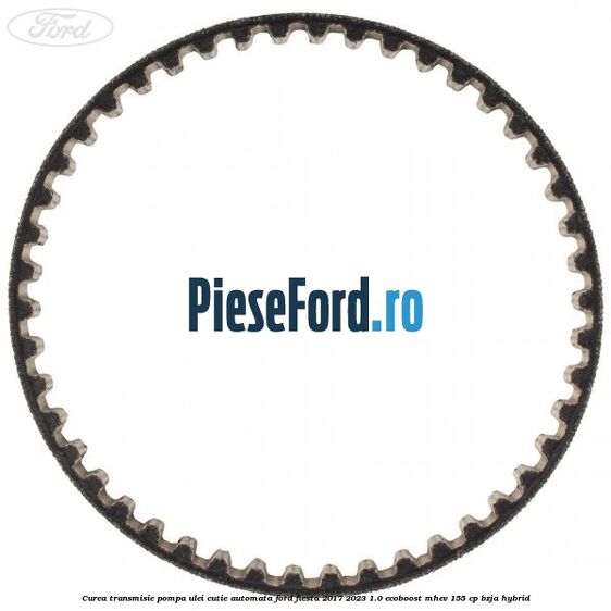 Curea transmisie pompa ulei cutie automata Ford Fiesta 2017-2023 1.0 EcoBoost mHEV 155 cp Curea transmisie pompa ulei cutie automata Ford Fiesta 2017-2023 1.0 EcoBoost mHEV 155 cp BZJA Hybrid