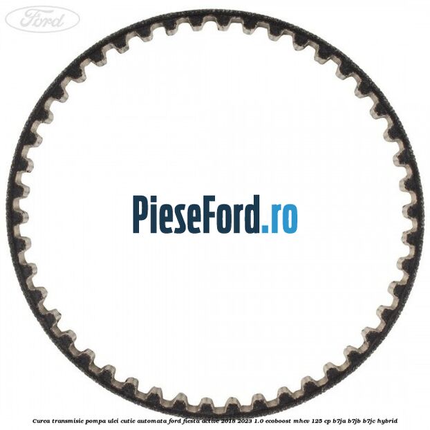 Curea transmisie pompa ulei cutie automata Ford Fiesta Active 2018-2023 1.0 EcoBoost mHEV 125 cp B7JA, B7JB, B7JC Hybrid