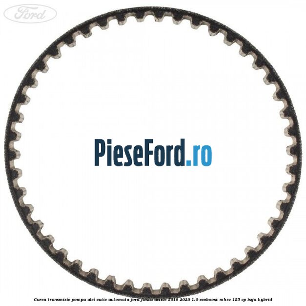 Curea transmisie pompa ulei cutie automata Ford Fiesta Active 2018-2023 1.0 EcoBoost mHEV 155 cp BZJA Hybrid