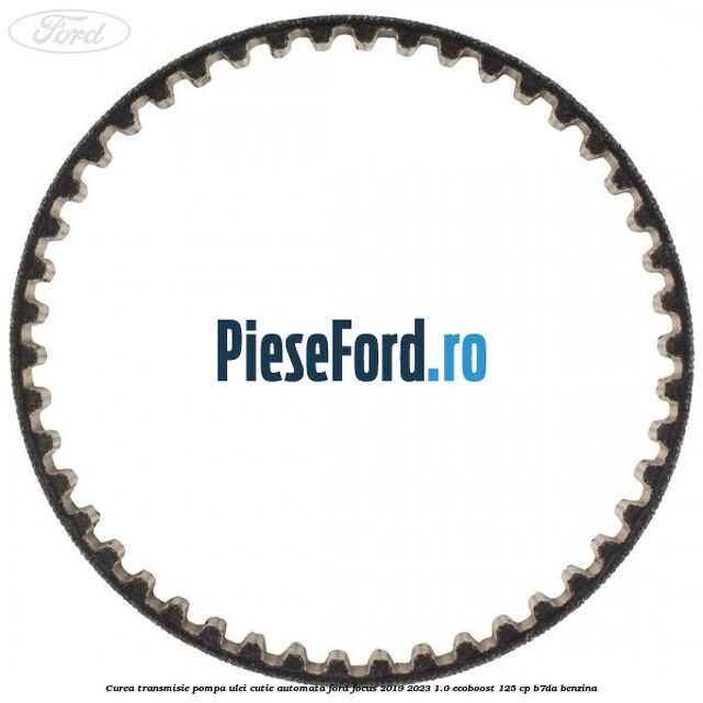 Curea transmisie pompa ulei cutie automata Ford Focus 2019-2023 1.0 EcoBoost 125 cp B7DA benzina