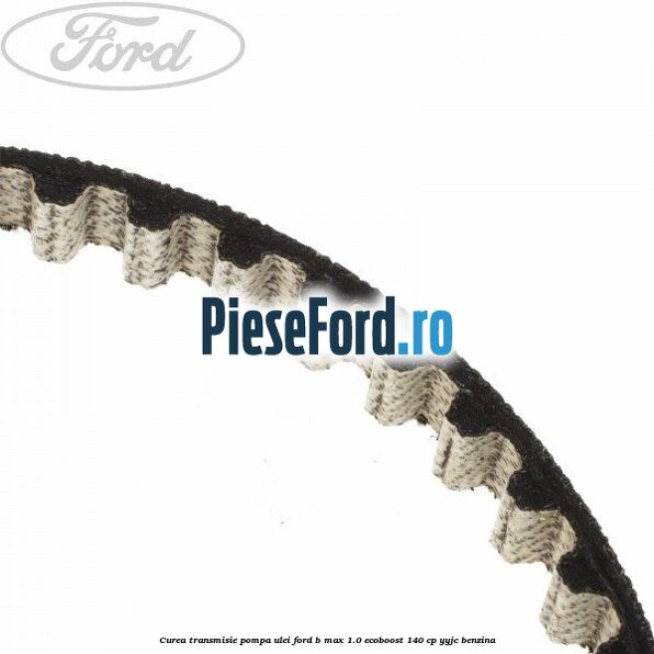 Curea transmisie pompa ulei Ford B-Max 1.0 EcoBoost 140 cp YYJC benzina