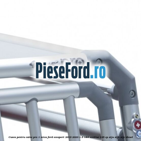 Cusca pentru caine Pro 1 mica Ford EcoSport 2019-2023 1.5 TDCi EcoBlue 125 cp ZTJA, ZTJB, ZTJC diesel