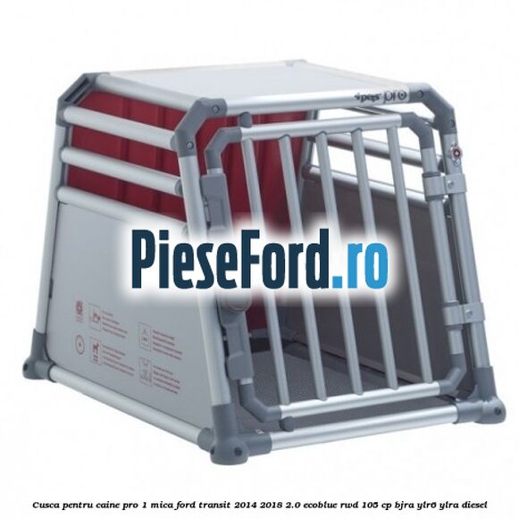 Cusca pentru caine Pro 1 mica Ford Transit 2014-2018 2.0 EcoBlue RWD 105 cp BJRA, YLR6, YLRA diesel