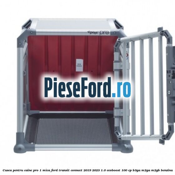 Cusca pentru caine Pro 1 mica Ford Transit Connect 2019-2023 1.0 EcoBoost 100 cp B3GA, M2GA, M2GB benzina