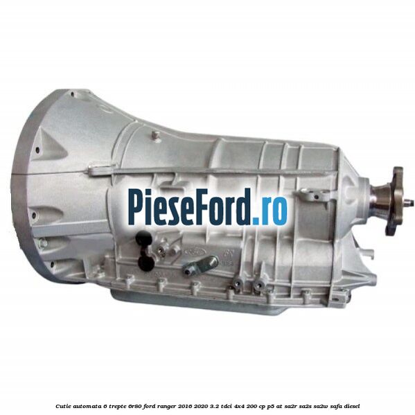 Cutie automata 6 trepte 6R80 Ford Ranger 2016-2020 3.2 TDCi 4x4 200 cp P5-AT, SA2R, SA2S, SA2W, SAFA diesel