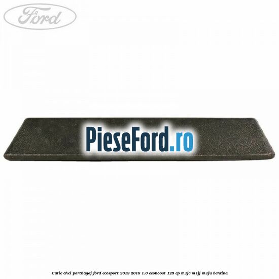 Cutie chei portbagaj Ford EcoSport 2013-2018 1.0 EcoBoost 125 cp M1JC, M1JJ, M1JU benzina