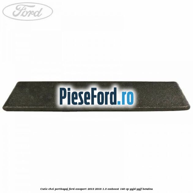 Cutie chei portbagaj Ford EcoSport 2013-2018 1.0 EcoBoost 140 cp YYJD, YYJF benzina