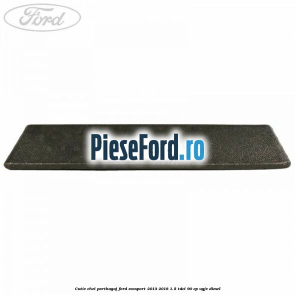 Cutie chei portbagaj Ford EcoSport 2013-2018 1.5 TDCi 90 cp UGJE diesel