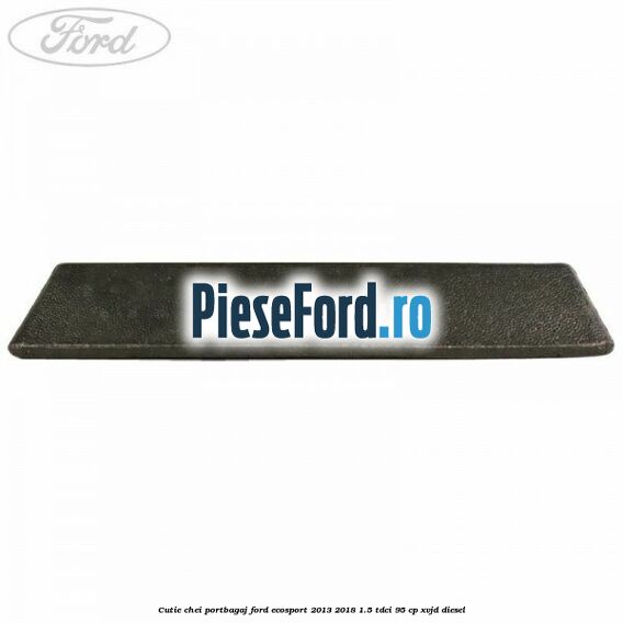 Cutie chei portbagaj Ford EcoSport 2013-2018 1.5 TDCi 95 cp XVJD diesel