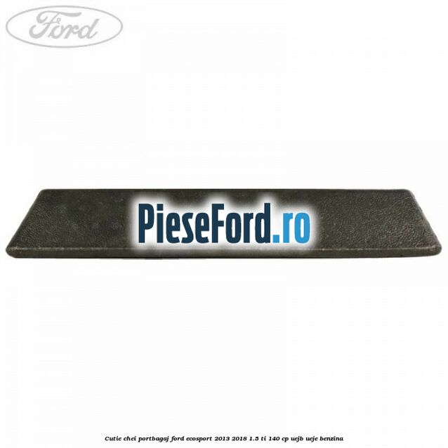Cutie chei portbagaj Ford EcoSport 2013-2018 1.5 Ti 140 cp UEJB, UEJE benzina