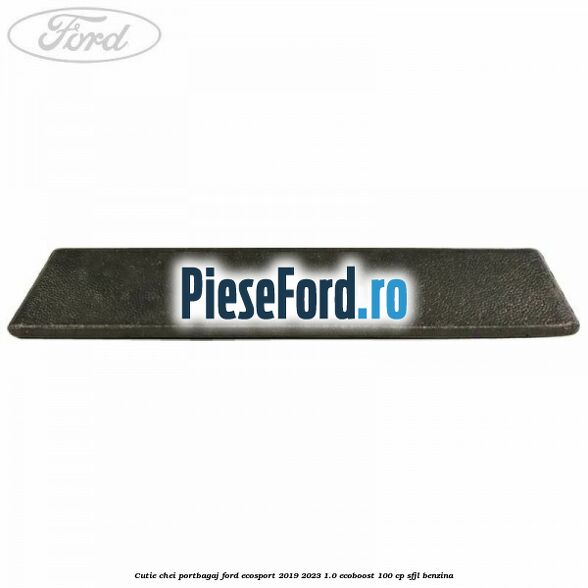 Cutie chei portbagaj Ford EcoSport 2019-2023 1.0 EcoBoost 100 cp Cutie chei portbagaj Ford EcoSport 2019-2023 1.0 EcoBoost 100 cp SFJL benzina