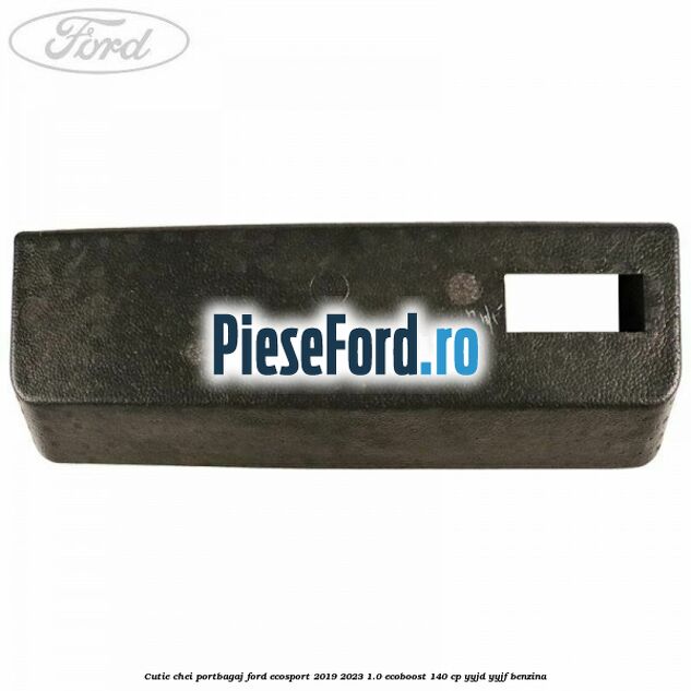 Cutie chei portbagaj Ford EcoSport 2019-2023 1.0 EcoBoost 140 cp YYJD, YYJF benzina